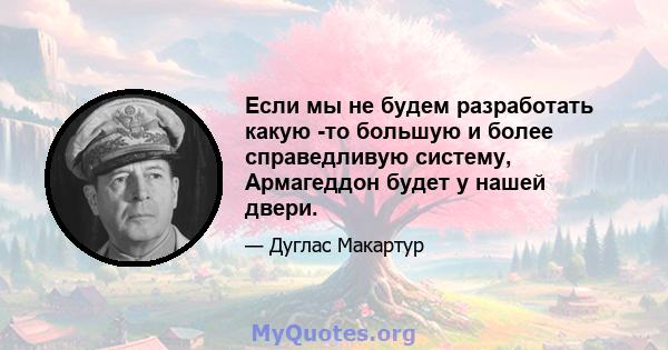 Если мы не будем разработать какую -то большую и более справедливую систему, Армагеддон будет у нашей двери.