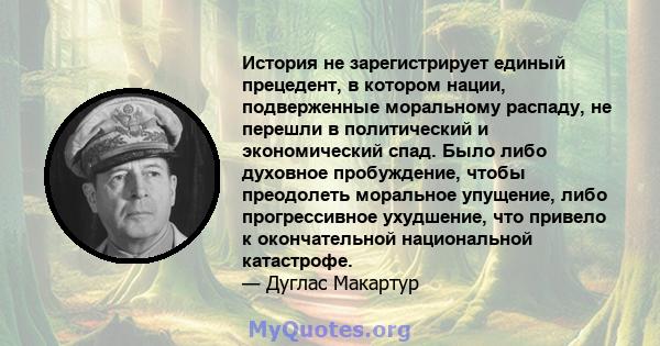 История не зарегистрирует единый прецедент, в котором нации, подверженные моральному распаду, не перешли в политический и экономический спад. Было либо духовное пробуждение, чтобы преодолеть моральное упущение, либо