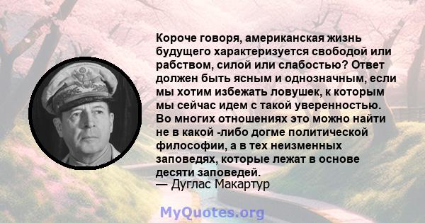 Короче говоря, американская жизнь будущего характеризуется свободой или рабством, силой или слабостью? Ответ должен быть ясным и однозначным, если мы хотим избежать ловушек, к которым мы сейчас идем с такой