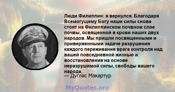 Люди Филиппин: я вернулся. Благодаря Всемогущему Богу наши силы снова стоят на Филиппинском почвном слое почвы, освященной в крови наших двух народов. Мы пришли посвященными и приверженными задаче разрушения каждого