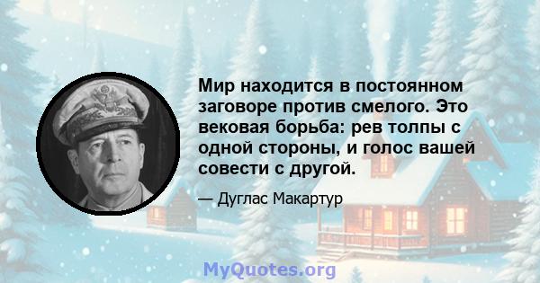 Мир находится в постоянном заговоре против смелого. Это вековая борьба: рев толпы с одной стороны, и голос вашей совести с другой.