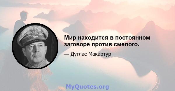 Мир находится в постоянном заговоре против смелого.