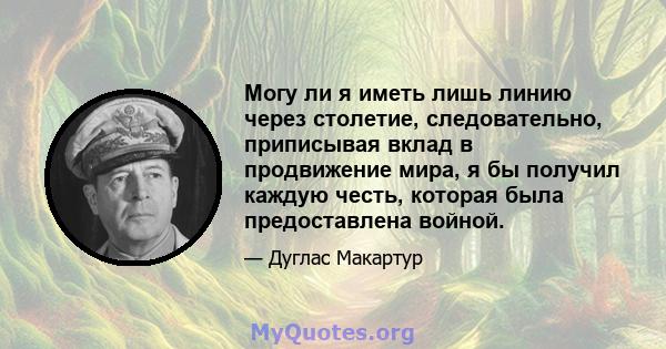 Могу ли я иметь лишь линию через столетие, следовательно, приписывая вклад в продвижение мира, я бы получил каждую честь, которая была предоставлена ​​войной.