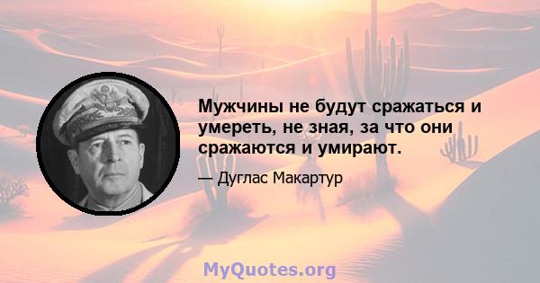 Мужчины не будут сражаться и умереть, не зная, за что они сражаются и умирают.