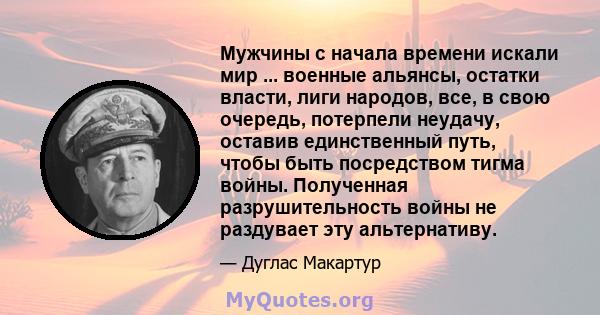 Мужчины с начала времени искали мир ... военные альянсы, остатки власти, лиги народов, все, в свою очередь, потерпели неудачу, оставив единственный путь, чтобы быть посредством тигма войны. Полученная разрушительность