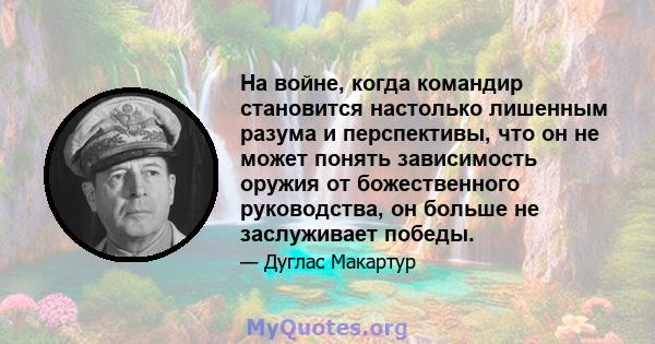 На войне, когда командир становится настолько лишенным разума и перспективы, что он не может понять зависимость оружия от божественного руководства, он больше не заслуживает победы.