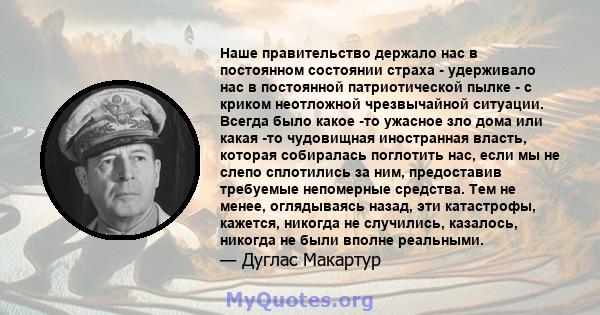 Наше правительство держало нас в постоянном состоянии страха - удерживало нас в постоянной патриотической пылке - с криком неотложной чрезвычайной ситуации. Всегда было какое -то ужасное зло дома или какая -то