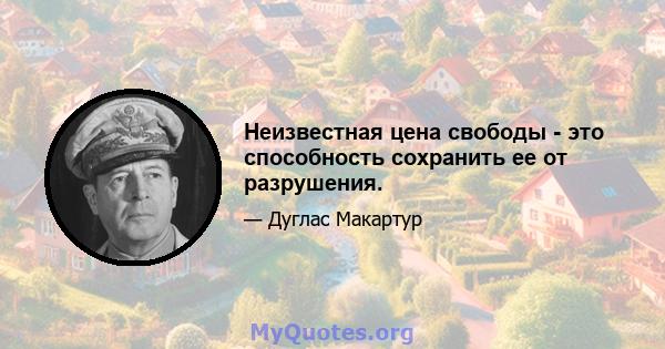 Неизвестная цена свободы - это способность сохранить ее от разрушения.