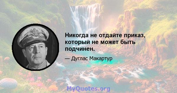 Никогда не отдайте приказ, который не может быть подчинен.