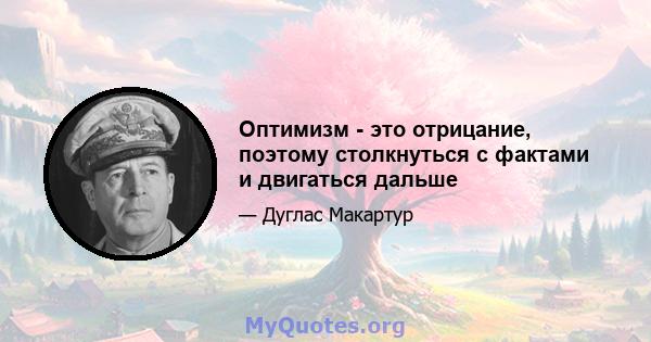 Оптимизм - это отрицание, поэтому столкнуться с фактами и двигаться дальше