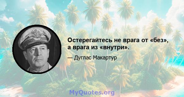 Остерегайтесь не врага от «без», а врага из «внутри».