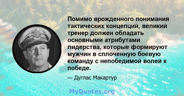 Помимо врожденного понимания тактических концепций, великий тренер должен обладать основными атрибутами лидерства, которые формируют мужчин в сплоченную боевую команду с непобедимой волей к победе.