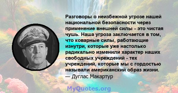 Разговоры о неизбежной угрозе нашей национальной безопасности через применение внешней силы - это чистая чушь. Наша угроза заключается в том, что коварные силы, работающие изнутри, которые уже настолько радикально