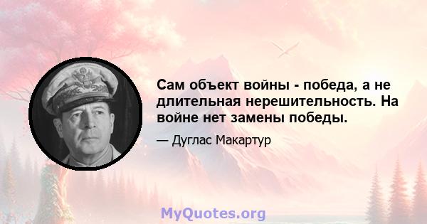 Сам объект войны - победа, а не длительная нерешительность. На войне нет замены победы.