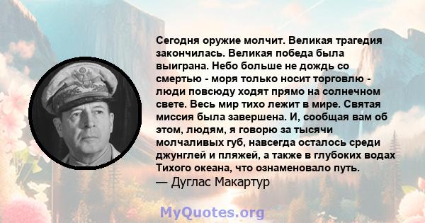 Сегодня оружие молчит. Великая трагедия закончилась. Великая победа была выиграна. Небо больше не дождь со смертью - моря только носит торговлю - люди повсюду ходят прямо на солнечном свете. Весь мир тихо лежит в мире.