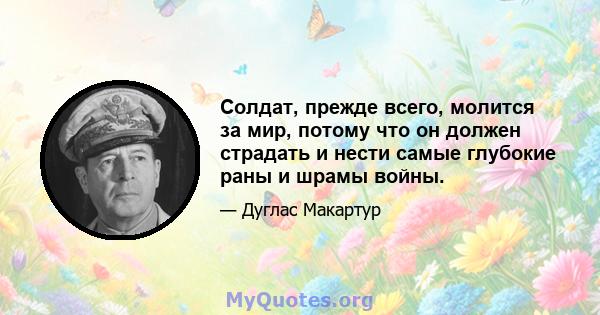 Солдат, прежде всего, молится за мир, потому что он должен страдать и нести самые глубокие раны и шрамы войны.