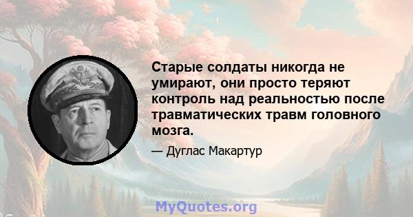 Старые солдаты никогда не умирают, они просто теряют контроль над реальностью после травматических травм головного мозга.