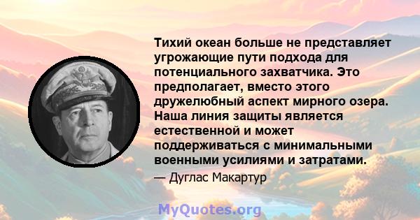 Тихий океан больше не представляет угрожающие пути подхода для потенциального захватчика. Это предполагает, вместо этого дружелюбный аспект мирного озера. Наша линия защиты является естественной и может поддерживаться с 