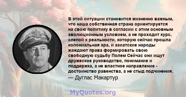 В этой ситуации становится жизненно важным, что наша собственная страна ориентируется на свою политику в согласии с этим основным эволюционным условием, а не проходит курс, слепой к реальности, которую сейчас прошла