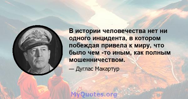 В истории человечества нет ни одного инцидента, в котором побеждая привела к миру, что было чем -то иным, как полным мошенничеством.