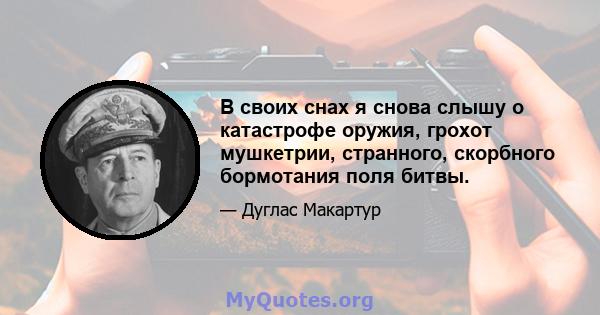 В своих снах я снова слышу о катастрофе оружия, грохот мушкетрии, странного, скорбного бормотания поля битвы.