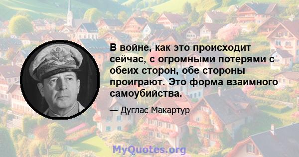 В войне, как это происходит сейчас, с огромными потерями с обеих сторон, обе стороны проиграют. Это форма взаимного самоубийства.