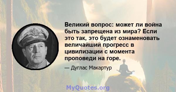 Великий вопрос: может ли война быть запрещена из мира? Если это так, это будет ознаменовать величайший прогресс в цивилизации с момента проповеди на горе.