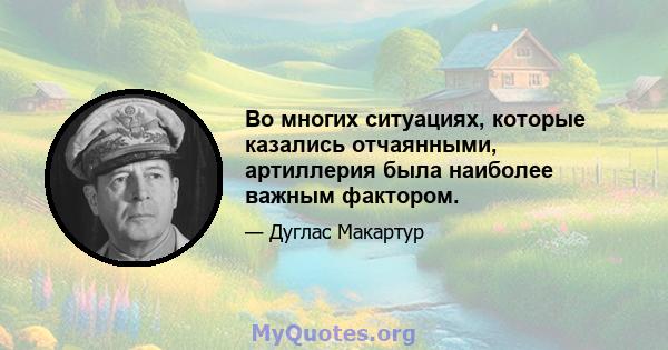 Во многих ситуациях, которые казались отчаянными, артиллерия была наиболее важным фактором.