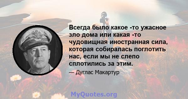 Всегда было какое -то ужасное зло дома или какая -то чудовищная иностранная сила, которая собиралась поглотить нас, если мы не слепо сплотились за этим.