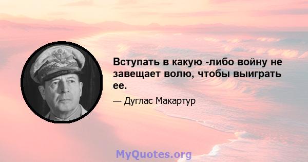 Вступать в какую -либо войну не завещает волю, чтобы выиграть ее.