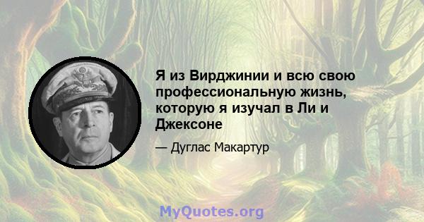 Я из Вирджинии и всю свою профессиональную жизнь, которую я изучал в Ли и Джексоне