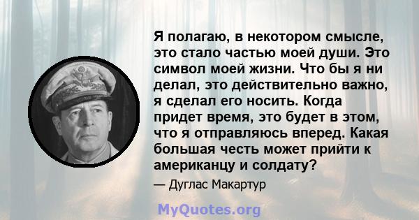 Я полагаю, в некотором смысле, это стало частью моей души. Это символ моей жизни. Что бы я ни делал, это действительно важно, я сделал его носить. Когда придет время, это будет в этом, что я отправляюсь вперед. Какая