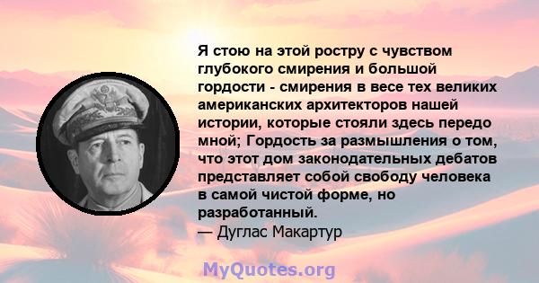 Я стою на этой ростру с чувством глубокого смирения и большой гордости - смирения в весе тех великих американских архитекторов нашей истории, которые стояли здесь передо мной; Гордость за размышления о том, что этот дом 