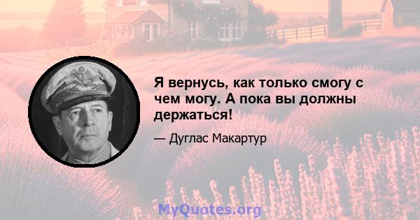 Я вернусь, как только смогу с чем могу. А пока вы должны держаться!