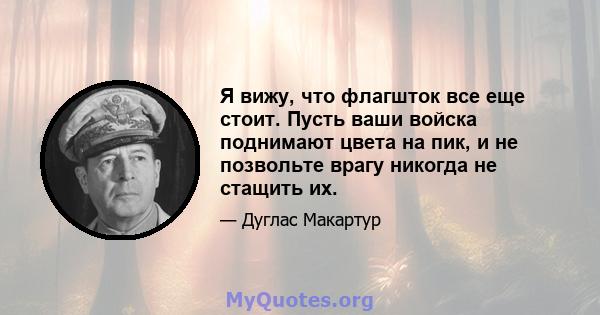 Я вижу, что флагшток все еще стоит. Пусть ваши войска поднимают цвета на пик, и не позвольте врагу никогда не стащить их.