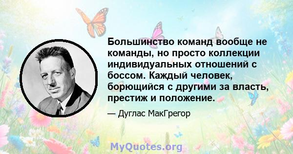 Большинство команд вообще не команды, но просто коллекции индивидуальных отношений с боссом. Каждый человек, борющийся с другими за власть, престиж и положение.