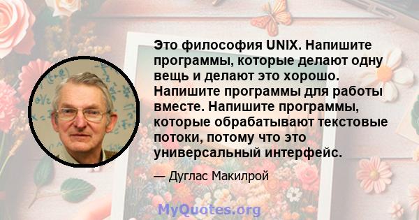 Это философия UNIX. Напишите программы, которые делают одну вещь и делают это хорошо. Напишите программы для работы вместе. Напишите программы, которые обрабатывают текстовые потоки, потому что это универсальный