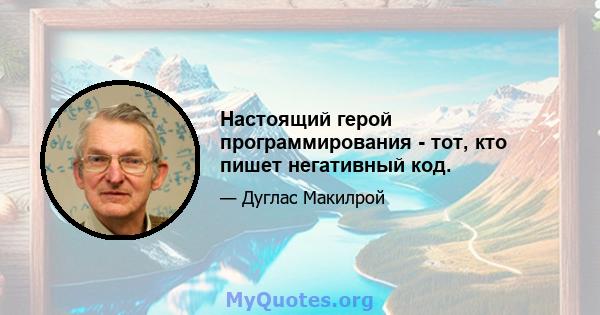 Настоящий герой программирования - тот, кто пишет негативный код.