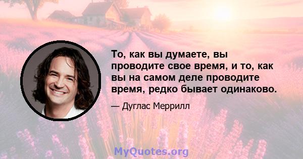 То, как вы думаете, вы проводите свое время, и то, как вы на самом деле проводите время, редко бывает одинаково.