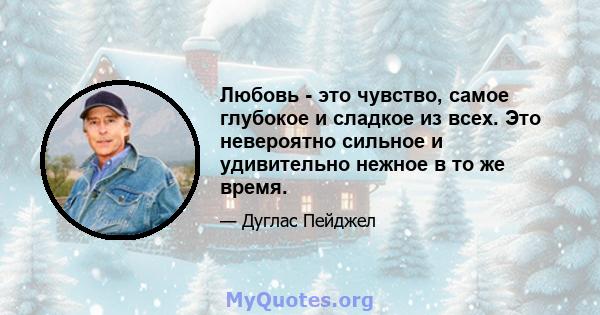 Любовь - это чувство, самое глубокое и сладкое из всех. Это невероятно сильное и удивительно нежное в то же время.