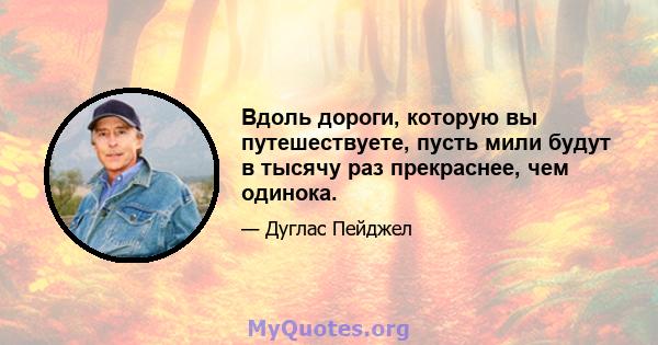 Вдоль дороги, которую вы путешествуете, пусть мили будут в тысячу раз прекраснее, чем одинока.