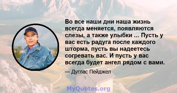 Во все наши дни наша жизнь всегда меняется, появляются слезы, а также улыбки ... Пусть у вас есть радуга после каждого шторма, пусть вы надеетесь согревать вас. И пусть у вас всегда будет ангел рядом с вами.