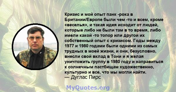 Кризис и мой опыт панк -рока в Британии/Европе были чем -то и всем, кроме «веселья», и такая идея исходит от людей, которые либо не были там в то время, либо имели какой -то топор или другой их собственный опыт с