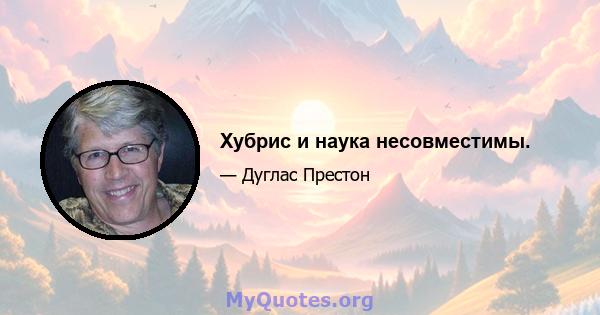 Хубрис и наука несовместимы.