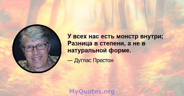 У всех нас есть монстр внутри; Разница в степени, а не в натуральной форме.