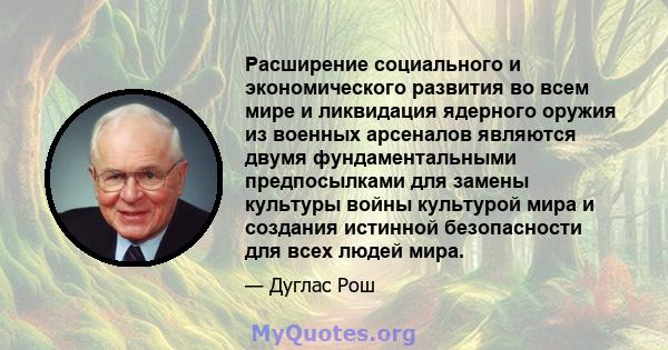 Расширение социального и экономического развития во всем мире и ликвидация ядерного оружия из военных арсеналов являются двумя фундаментальными предпосылками для замены культуры войны культурой мира и создания истинной