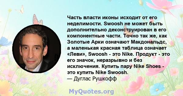 Часть власти иконы исходит от его неделимости. Swoosh не может быть дополнительно деконструирован в его компонентные части. Точно так же, как Золотые Арки означают Макдональдс, а маленькая красная таблица означает