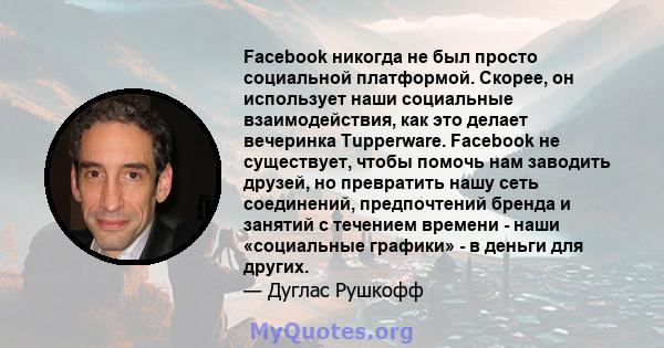 Facebook никогда не был просто социальной платформой. Скорее, он использует наши социальные взаимодействия, как это делает вечеринка Tupperware. Facebook не существует, чтобы помочь нам заводить друзей, но превратить