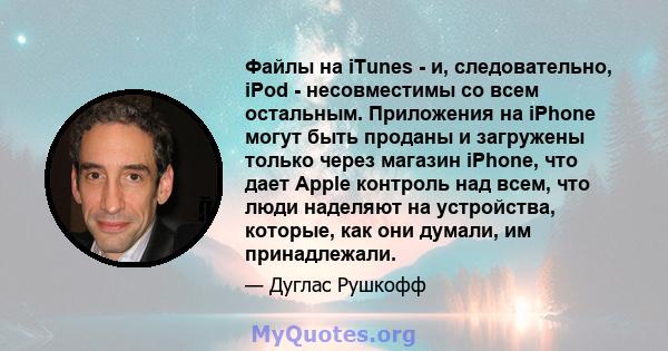 Файлы на iTunes - и, следовательно, iPod - несовместимы со всем остальным. Приложения на iPhone могут быть проданы и загружены только через магазин iPhone, что дает Apple контроль над всем, что люди наделяют на