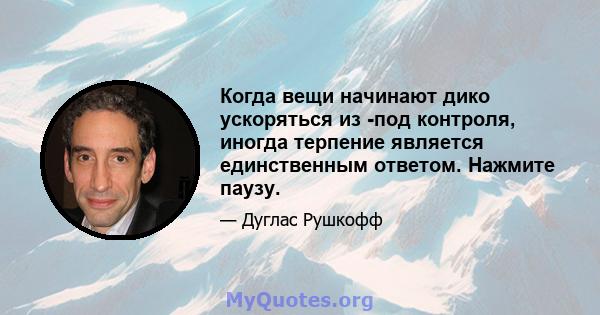 Когда вещи начинают дико ускоряться из -под контроля, иногда терпение является единственным ответом. Нажмите паузу.